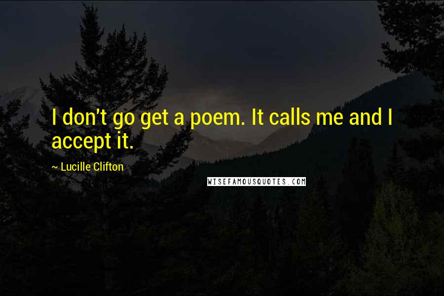 Lucille Clifton Quotes: I don't go get a poem. It calls me and I accept it.