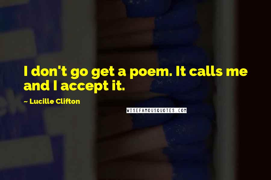 Lucille Clifton Quotes: I don't go get a poem. It calls me and I accept it.