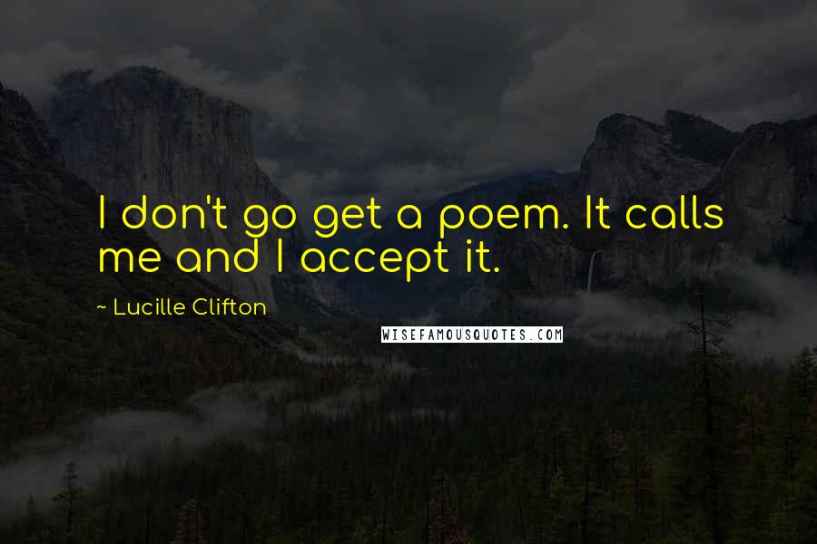 Lucille Clifton Quotes: I don't go get a poem. It calls me and I accept it.