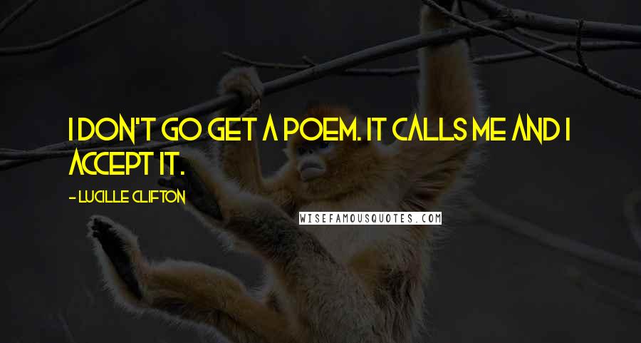 Lucille Clifton Quotes: I don't go get a poem. It calls me and I accept it.