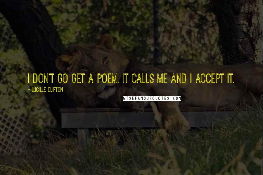 Lucille Clifton Quotes: I don't go get a poem. It calls me and I accept it.