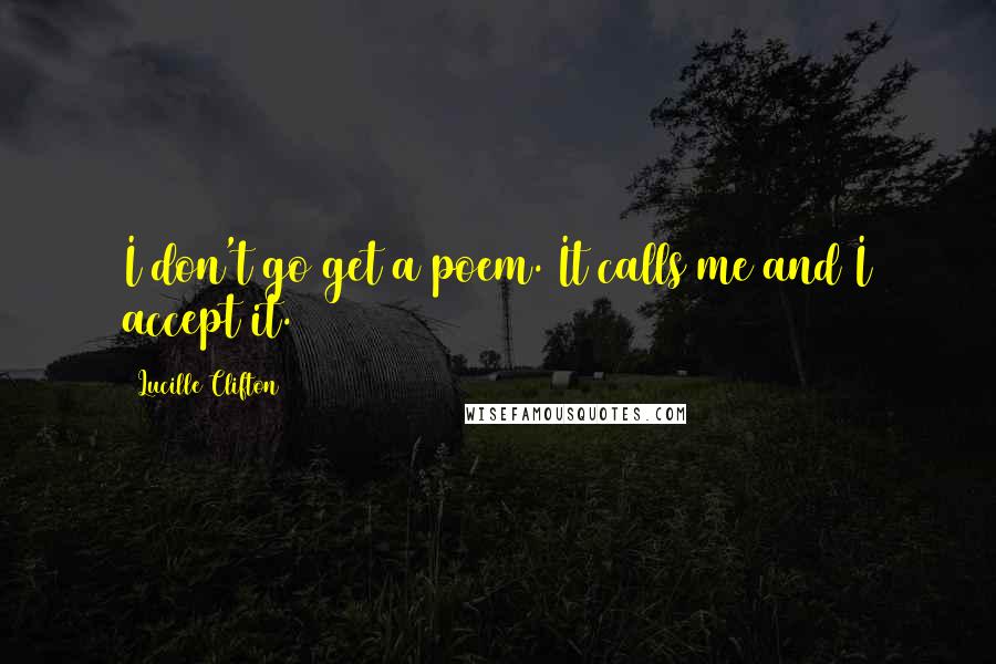 Lucille Clifton Quotes: I don't go get a poem. It calls me and I accept it.