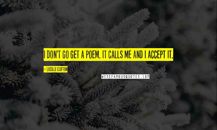 Lucille Clifton Quotes: I don't go get a poem. It calls me and I accept it.