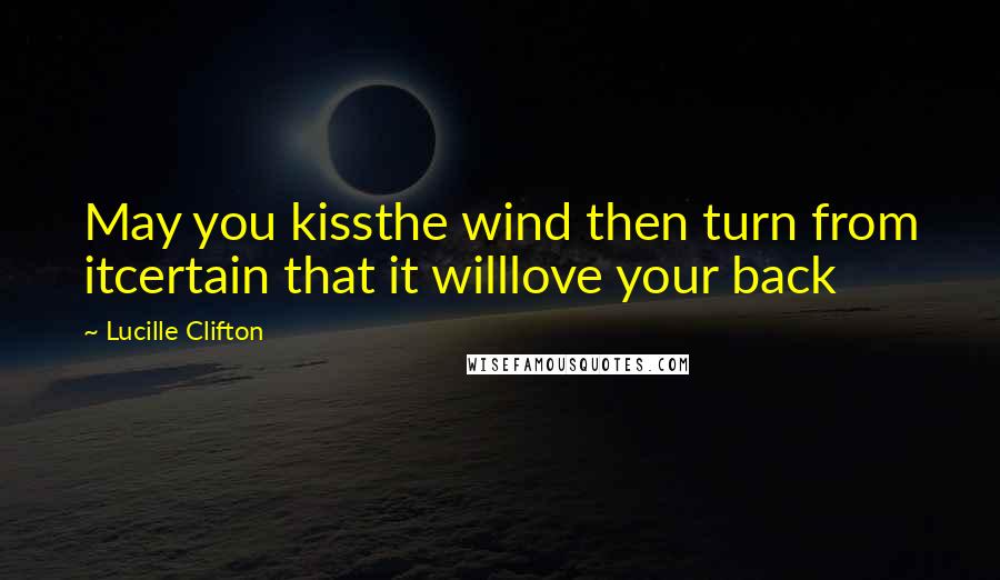 Lucille Clifton Quotes: May you kissthe wind then turn from itcertain that it willlove your back