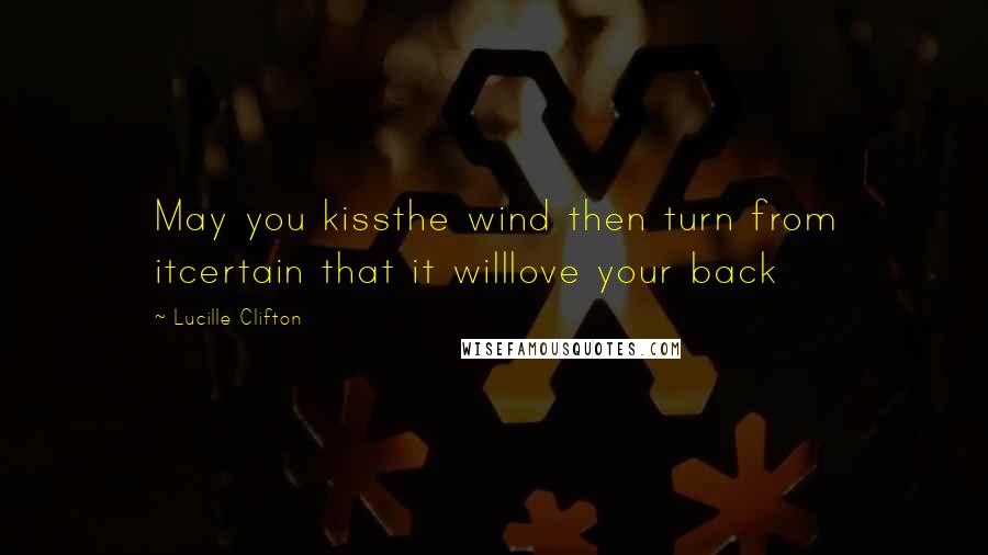 Lucille Clifton Quotes: May you kissthe wind then turn from itcertain that it willlove your back