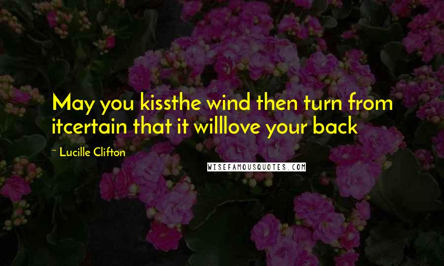 Lucille Clifton Quotes: May you kissthe wind then turn from itcertain that it willlove your back