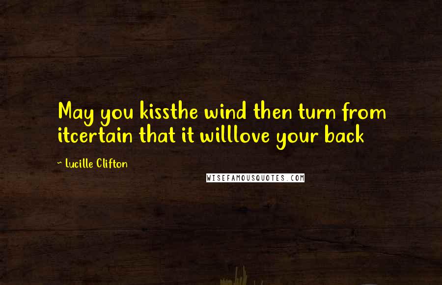 Lucille Clifton Quotes: May you kissthe wind then turn from itcertain that it willlove your back