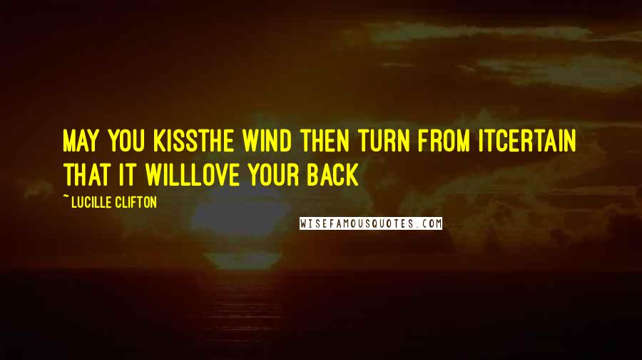 Lucille Clifton Quotes: May you kissthe wind then turn from itcertain that it willlove your back