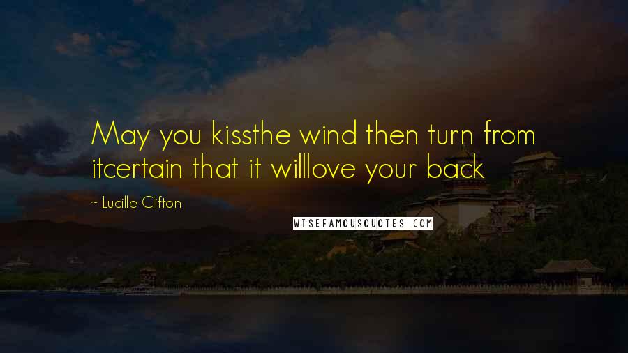 Lucille Clifton Quotes: May you kissthe wind then turn from itcertain that it willlove your back
