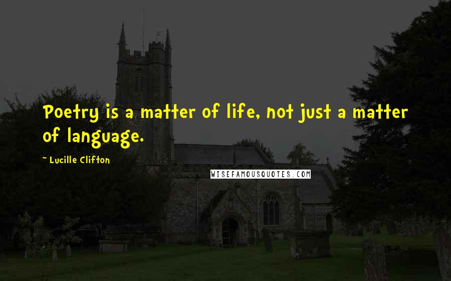 Lucille Clifton Quotes: Poetry is a matter of life, not just a matter of language.