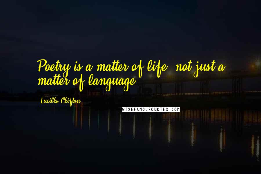 Lucille Clifton Quotes: Poetry is a matter of life, not just a matter of language.