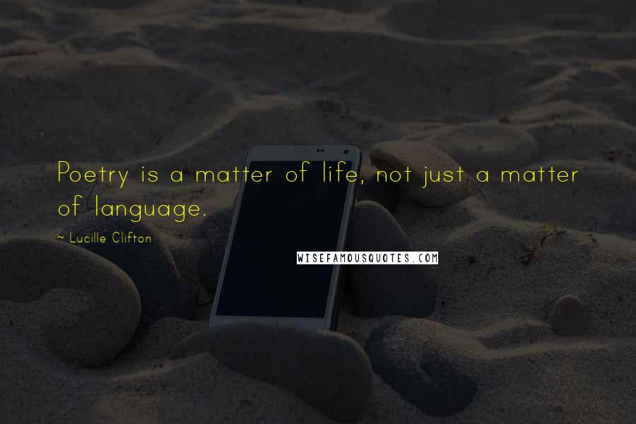 Lucille Clifton Quotes: Poetry is a matter of life, not just a matter of language.