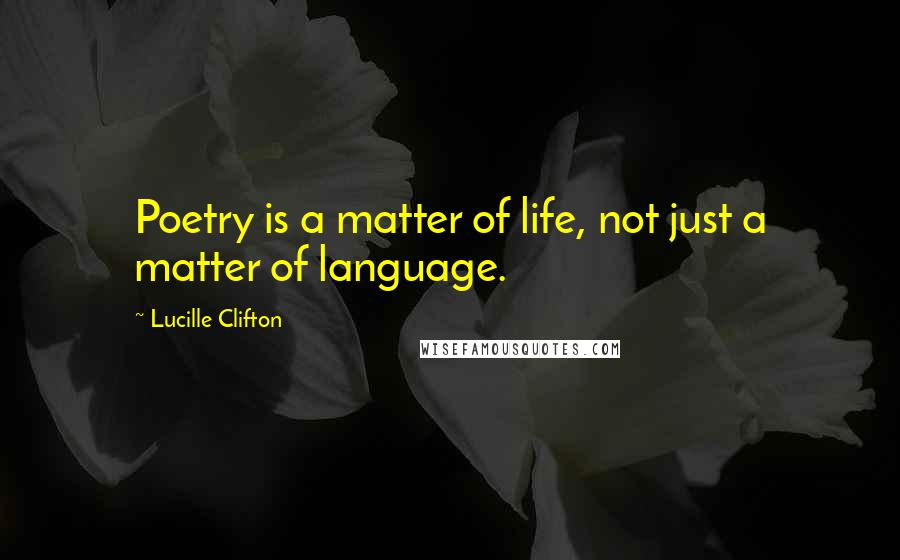 Lucille Clifton Quotes: Poetry is a matter of life, not just a matter of language.