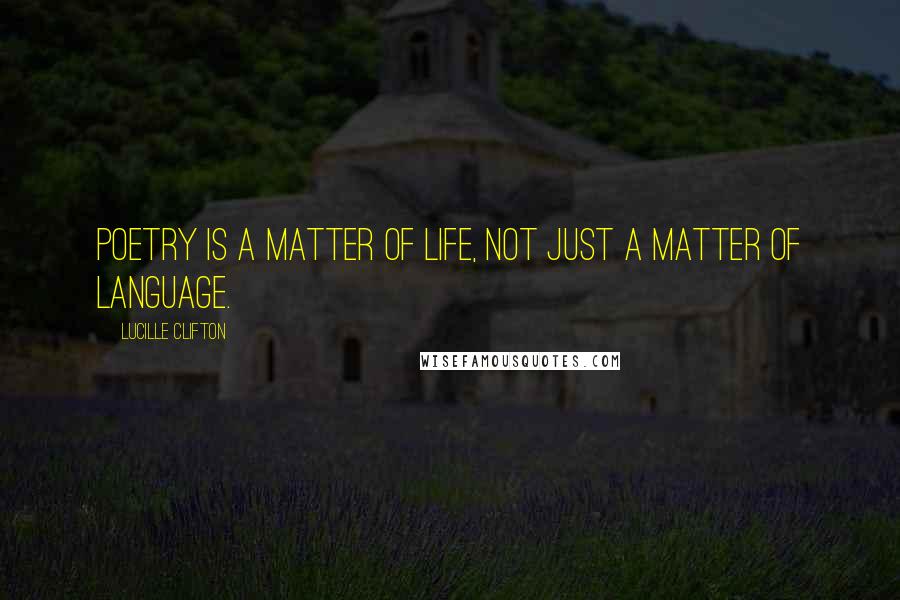 Lucille Clifton Quotes: Poetry is a matter of life, not just a matter of language.