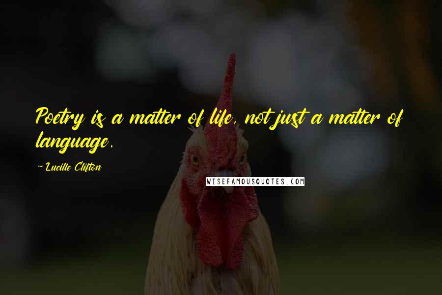 Lucille Clifton Quotes: Poetry is a matter of life, not just a matter of language.