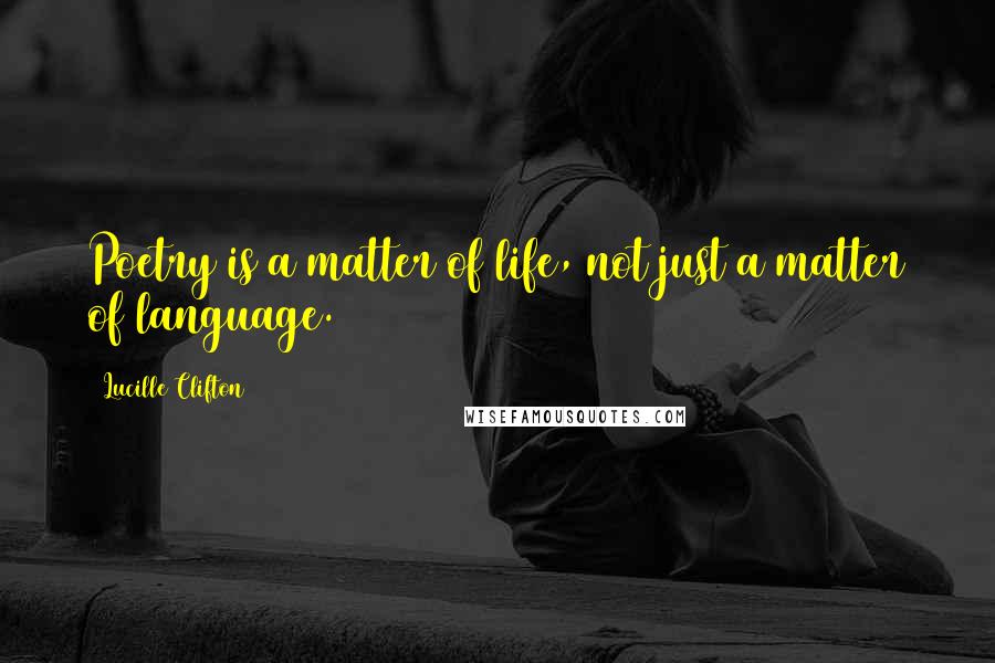 Lucille Clifton Quotes: Poetry is a matter of life, not just a matter of language.