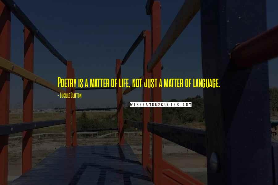Lucille Clifton Quotes: Poetry is a matter of life, not just a matter of language.