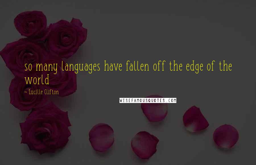 Lucille Clifton Quotes: so many languages have fallen off the edge of the world