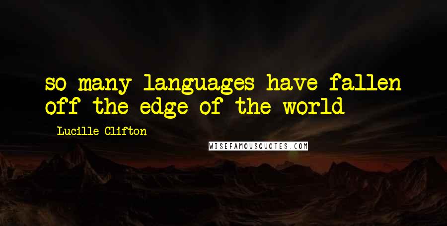 Lucille Clifton Quotes: so many languages have fallen off the edge of the world