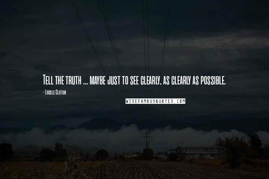 Lucille Clifton Quotes: Tell the truth ... maybe just to see clearly, as clearly as possible.