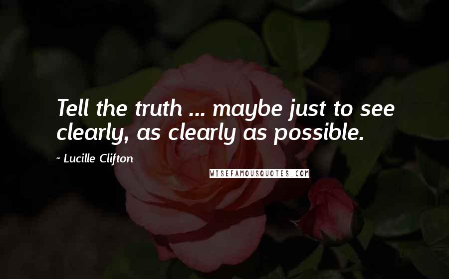 Lucille Clifton Quotes: Tell the truth ... maybe just to see clearly, as clearly as possible.