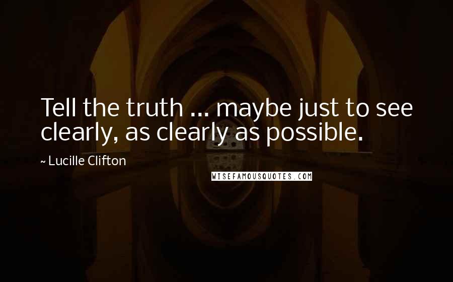 Lucille Clifton Quotes: Tell the truth ... maybe just to see clearly, as clearly as possible.
