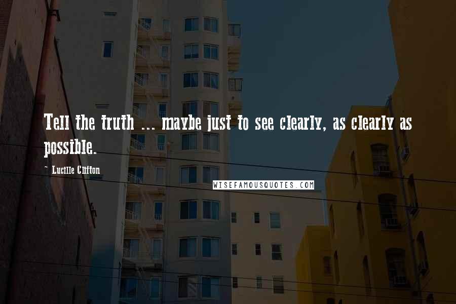 Lucille Clifton Quotes: Tell the truth ... maybe just to see clearly, as clearly as possible.