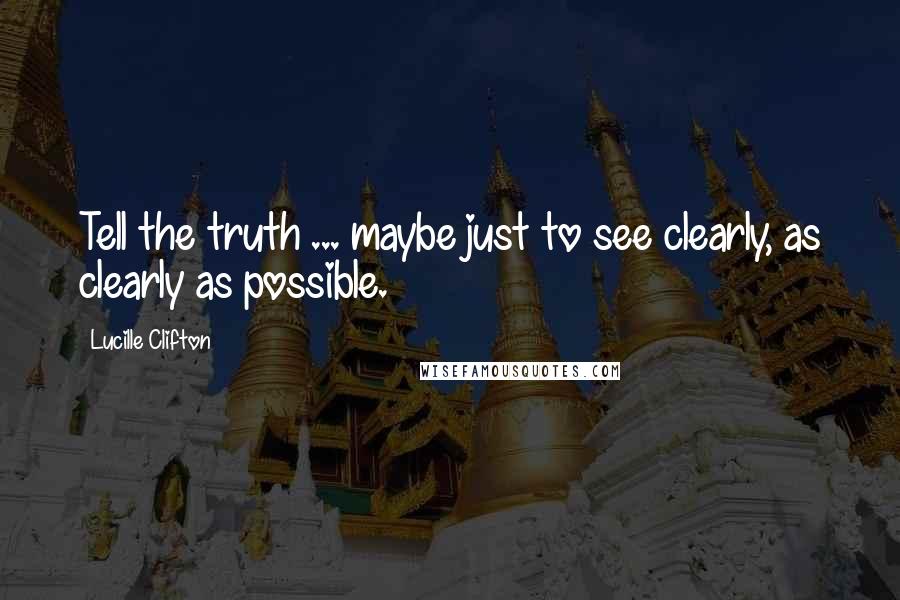 Lucille Clifton Quotes: Tell the truth ... maybe just to see clearly, as clearly as possible.