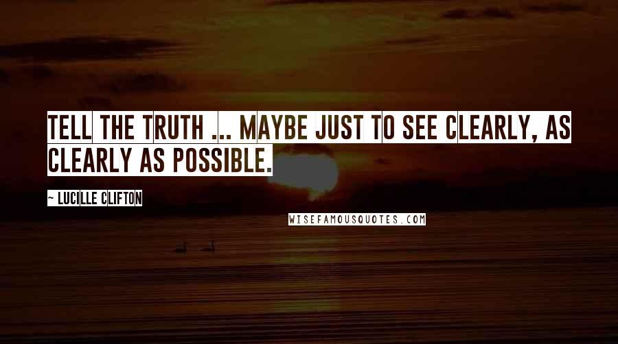 Lucille Clifton Quotes: Tell the truth ... maybe just to see clearly, as clearly as possible.