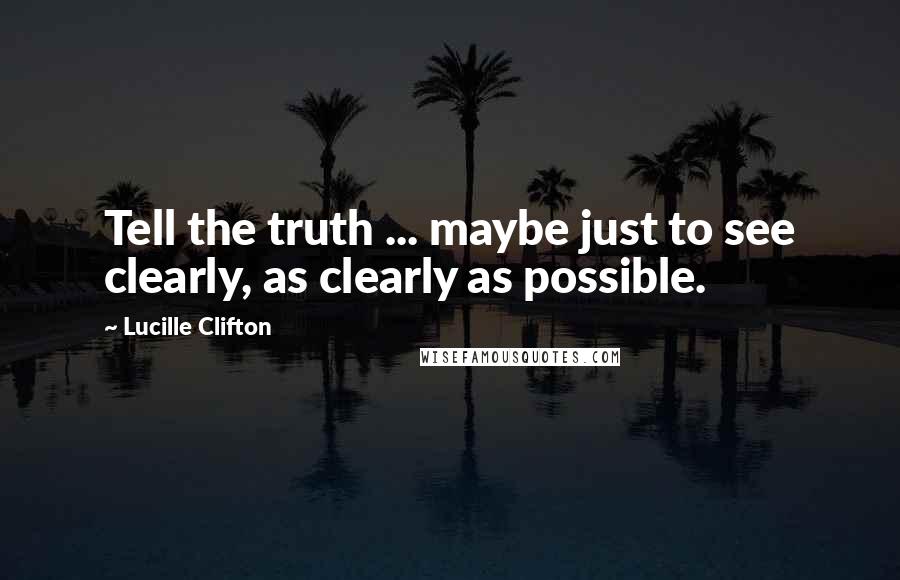 Lucille Clifton Quotes: Tell the truth ... maybe just to see clearly, as clearly as possible.