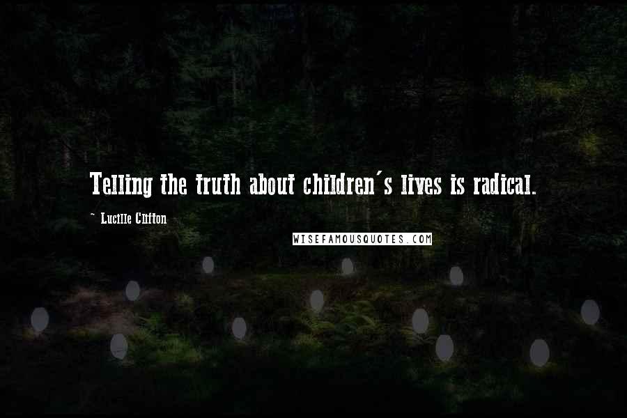 Lucille Clifton Quotes: Telling the truth about children's lives is radical.