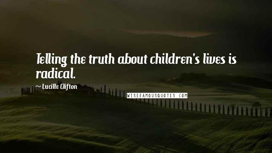 Lucille Clifton Quotes: Telling the truth about children's lives is radical.