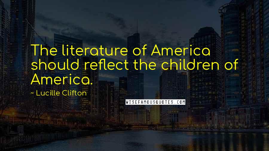 Lucille Clifton Quotes: The literature of America should reflect the children of America.
