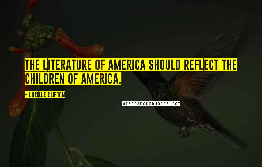 Lucille Clifton Quotes: The literature of America should reflect the children of America.