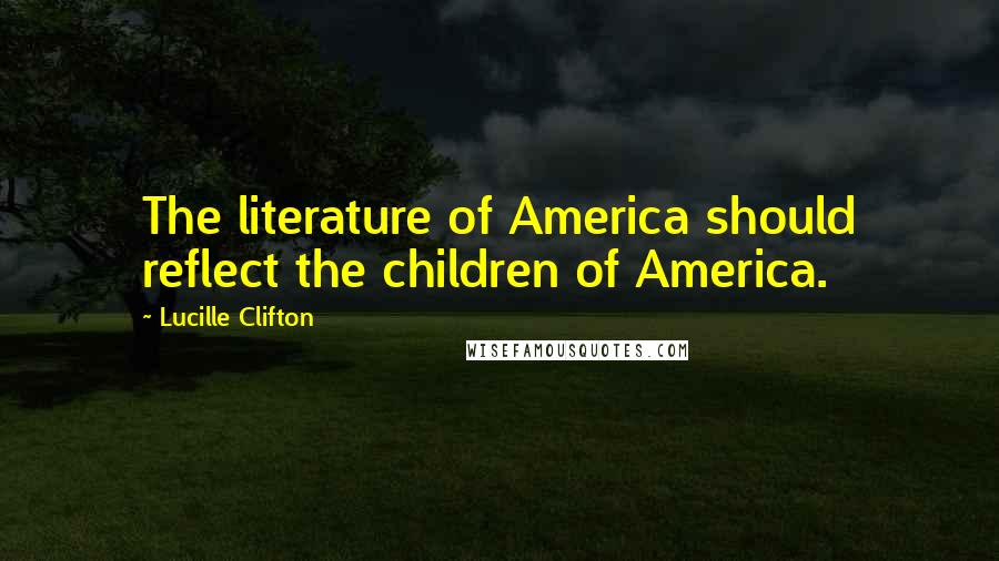 Lucille Clifton Quotes: The literature of America should reflect the children of America.