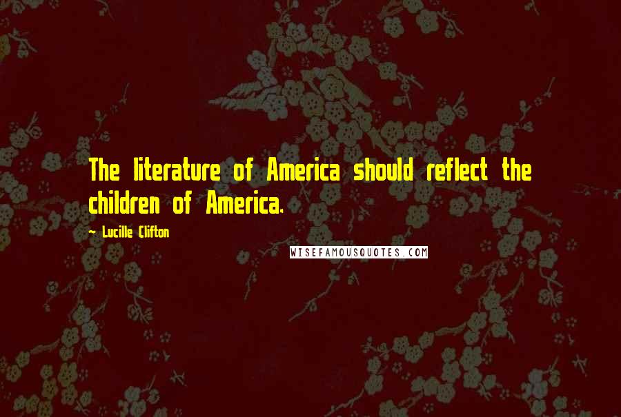 Lucille Clifton Quotes: The literature of America should reflect the children of America.