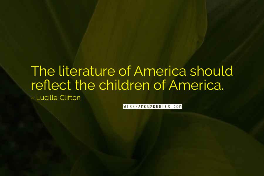 Lucille Clifton Quotes: The literature of America should reflect the children of America.
