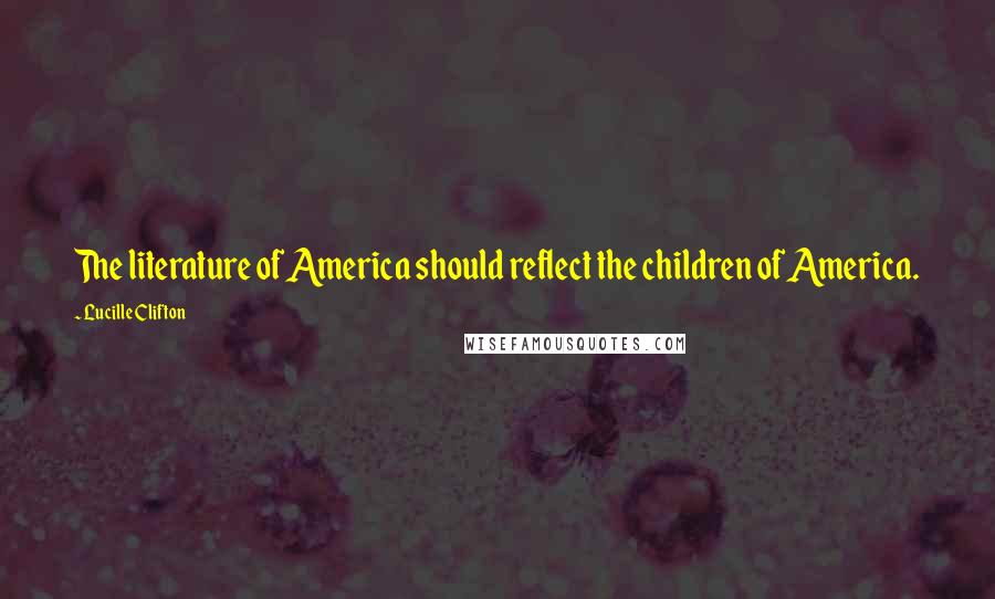 Lucille Clifton Quotes: The literature of America should reflect the children of America.
