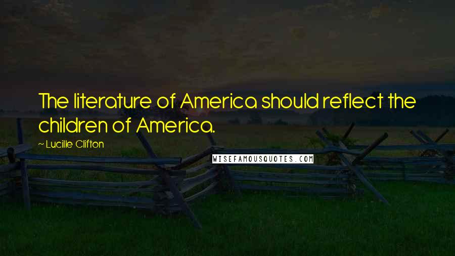 Lucille Clifton Quotes: The literature of America should reflect the children of America.