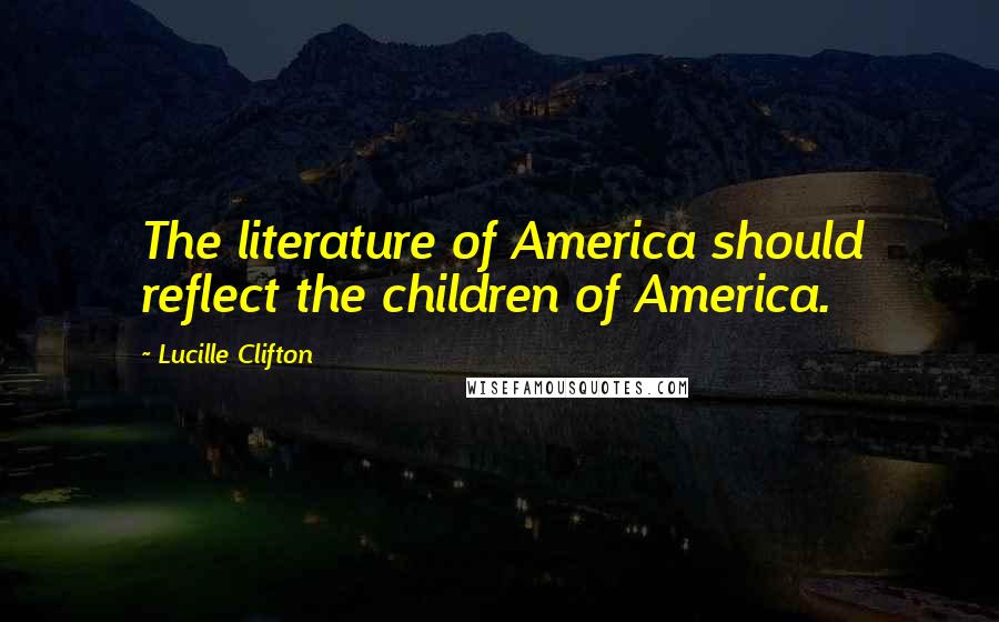 Lucille Clifton Quotes: The literature of America should reflect the children of America.