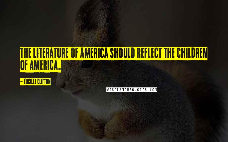 Lucille Clifton Quotes: The literature of America should reflect the children of America.