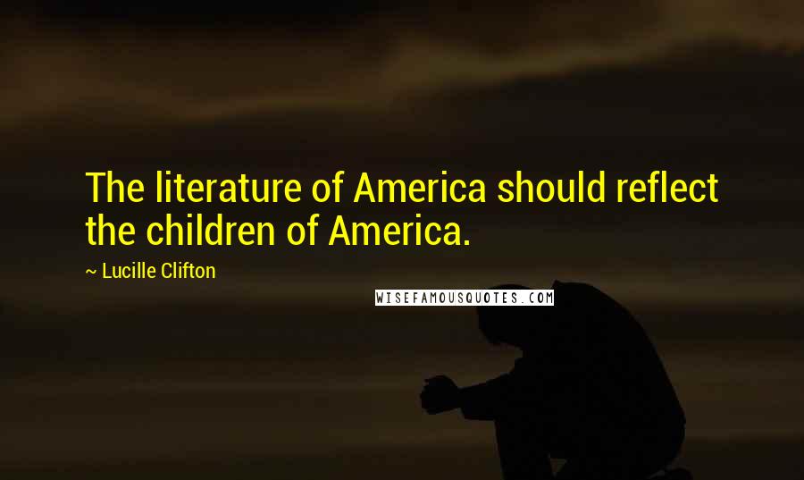 Lucille Clifton Quotes: The literature of America should reflect the children of America.