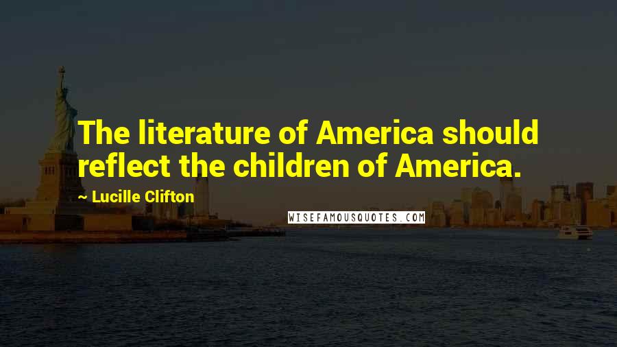 Lucille Clifton Quotes: The literature of America should reflect the children of America.