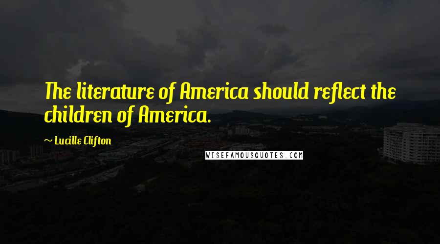 Lucille Clifton Quotes: The literature of America should reflect the children of America.