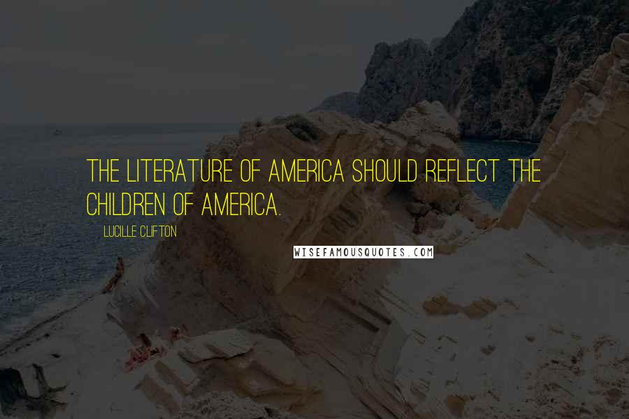Lucille Clifton Quotes: The literature of America should reflect the children of America.