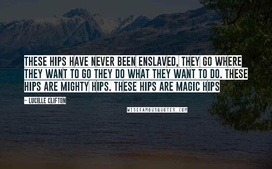 Lucille Clifton Quotes: These hips have never been enslaved, they go where they want to go they do what they want to do. these hips are mighty hips. these hips are magic hips