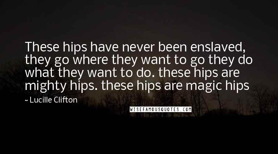 Lucille Clifton Quotes: These hips have never been enslaved, they go where they want to go they do what they want to do. these hips are mighty hips. these hips are magic hips