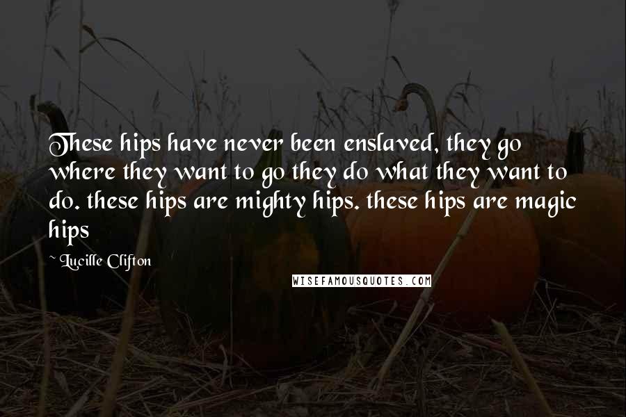 Lucille Clifton Quotes: These hips have never been enslaved, they go where they want to go they do what they want to do. these hips are mighty hips. these hips are magic hips