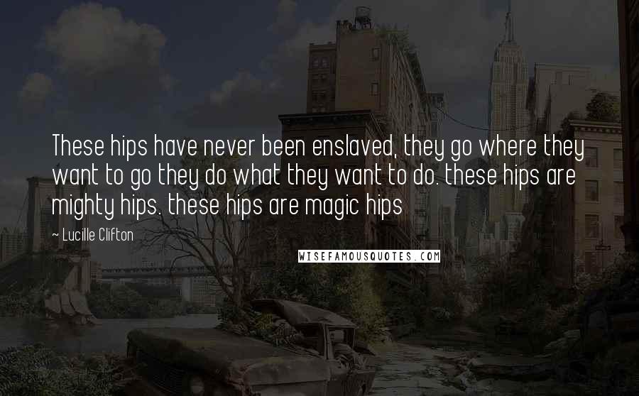 Lucille Clifton Quotes: These hips have never been enslaved, they go where they want to go they do what they want to do. these hips are mighty hips. these hips are magic hips