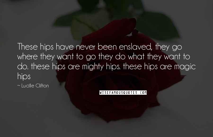 Lucille Clifton Quotes: These hips have never been enslaved, they go where they want to go they do what they want to do. these hips are mighty hips. these hips are magic hips